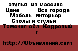 стулья  из массива › Цена ­ 800 - Все города Мебель, интерьер » Столы и стулья   . Томская обл.,Кедровый г.